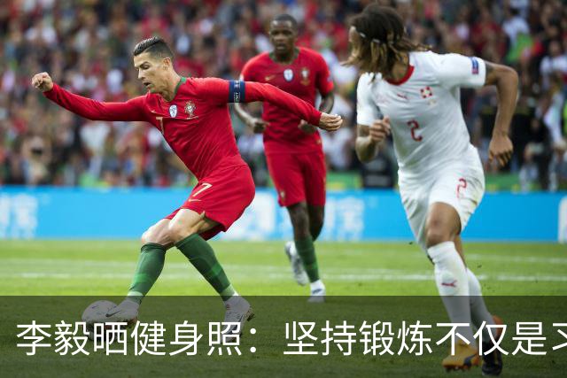李毅晒健身照：坚持锻炼不仅是习惯 更是生活态度