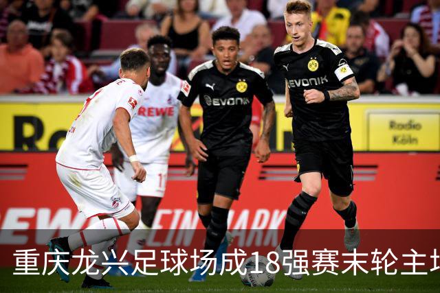 重庆龙兴足球场成18强赛末轮主场，或可安排中甲测试